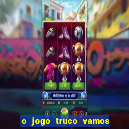 o jogo truco vamos paga mesmo